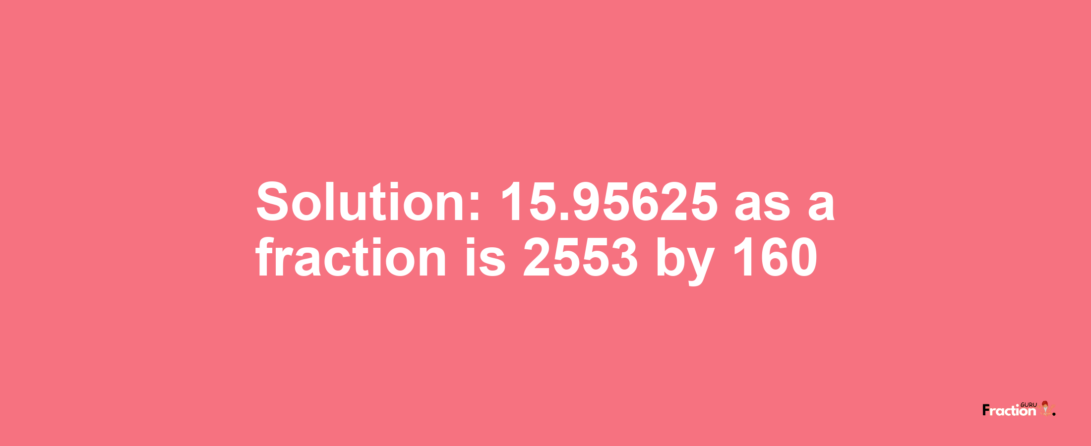 Solution:15.95625 as a fraction is 2553/160